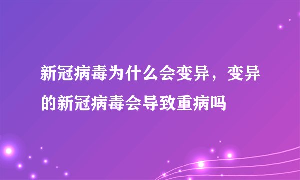 新冠病毒为什么会变异，变异的新冠病毒会导致重病吗