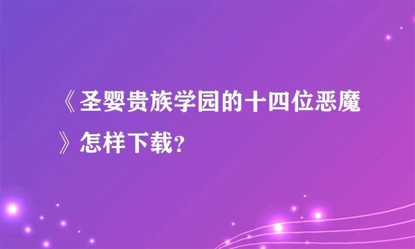 《圣婴贵族学园的十四位恶魔》怎样下载？