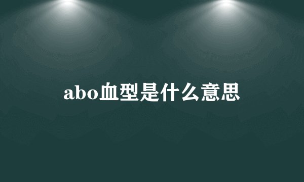 abo血型是什么意思