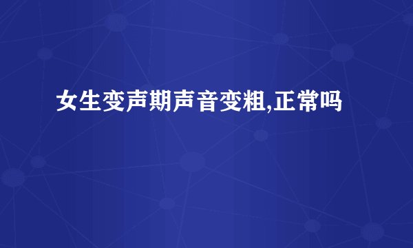 女生变声期声音变粗,正常吗