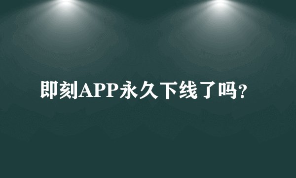 即刻APP永久下线了吗？