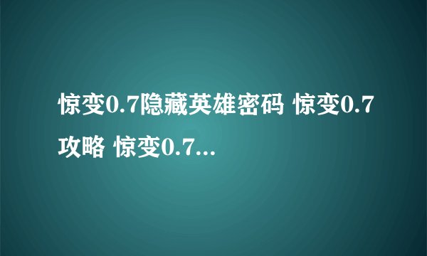 惊变0.7隐藏英雄密码 惊变0.7攻略 惊变0.7正式版隐藏密码