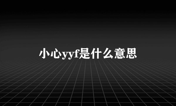 小心yyf是什么意思