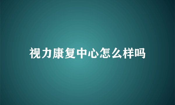 视力康复中心怎么样吗