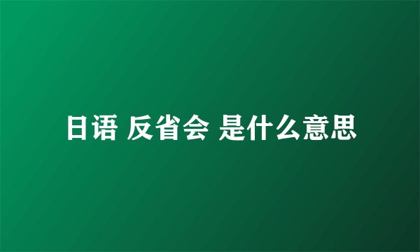 日语 反省会 是什么意思