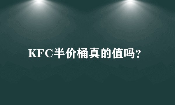 KFC半价桶真的值吗？