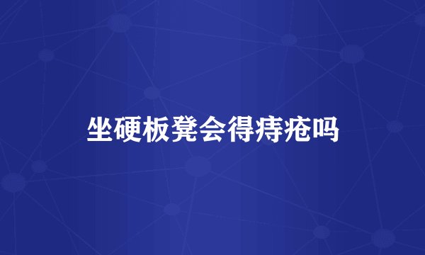 坐硬板凳会得痔疮吗