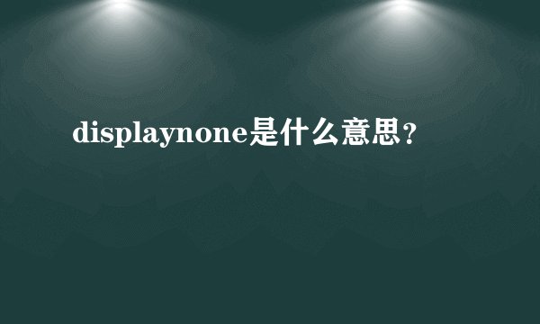 displaynone是什么意思？