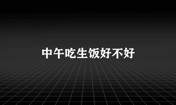 中午吃生饭好不好
