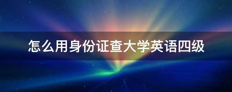 怎么用身份证查大学英语四级