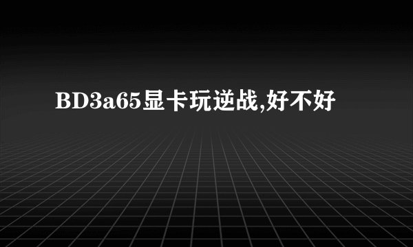 BD3a65显卡玩逆战,好不好