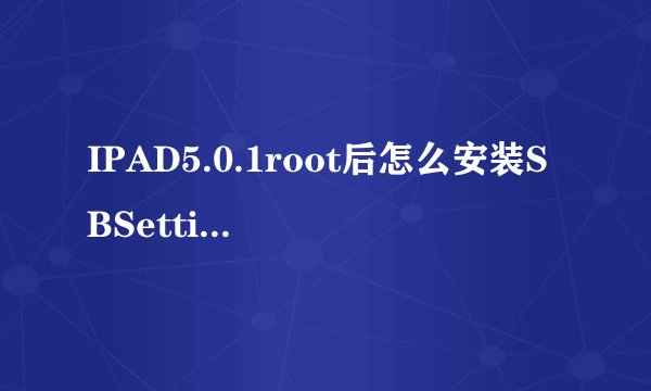 IPAD5.0.1root后怎么安装SBSettings(Activator)插件,求图详解。