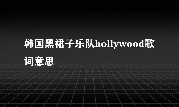 韩国黑裙子乐队hollywood歌词意思
