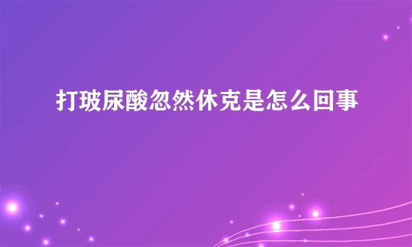 打玻尿酸忽然休克是怎么回事