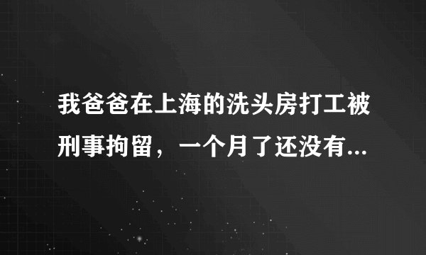 我爸爸在上海的洗头房打工被刑事拘留，一个月了还没有出来也没有说法，老板没有被抓到怎么不抓老板呢?我现在想请律师取保候审要交多少保证金呢？律师费多少？