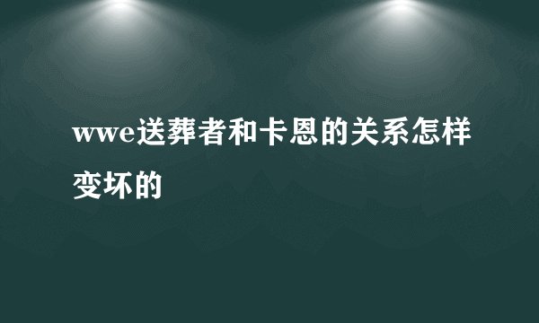 wwe送葬者和卡恩的关系怎样变坏的
