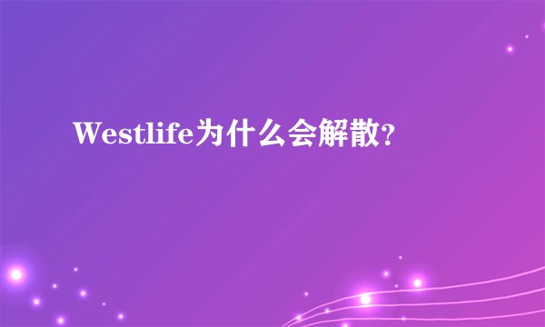 Westlife为什么会解散？