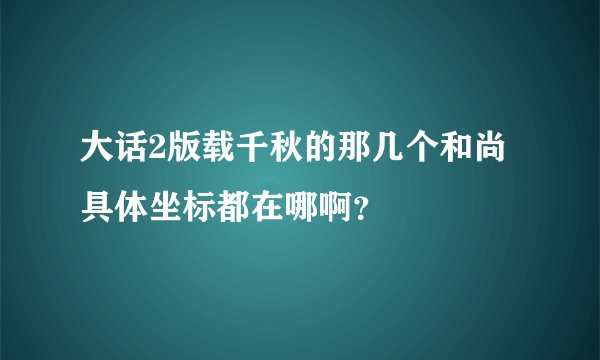 大话2版载千秋的那几个和尚具体坐标都在哪啊？