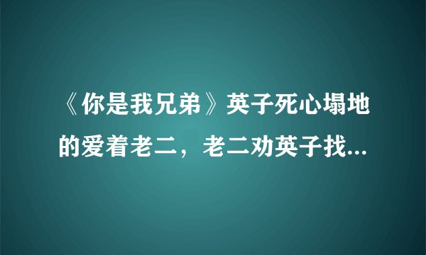 《你是我兄弟》英子死心塌地的爱着老二，老二劝英子找更好的人
