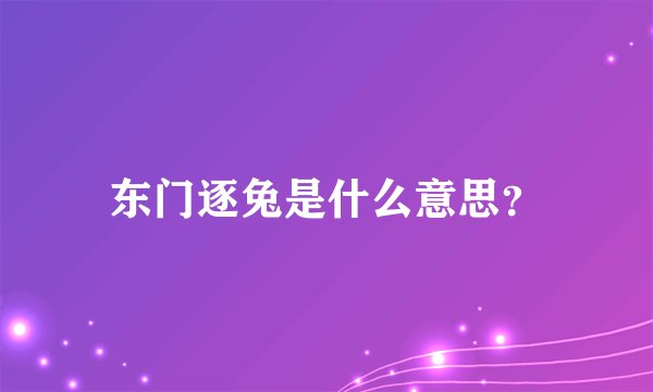 东门逐兔是什么意思？