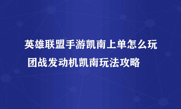英雄联盟手游凯南上单怎么玩 团战发动机凯南玩法攻略