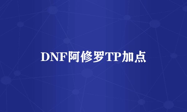 DNF阿修罗TP加点