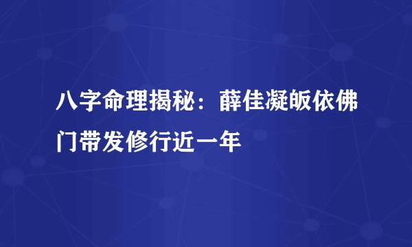 八字命理揭秘：薛佳凝皈依佛门带发修行近一年