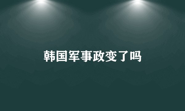 韩国军事政变了吗