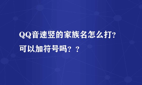 QQ音速竖的家族名怎么打？可以加符号吗？？