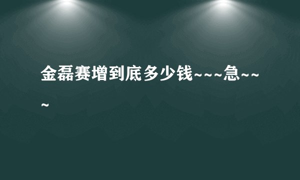金磊赛增到底多少钱~~~急~~~