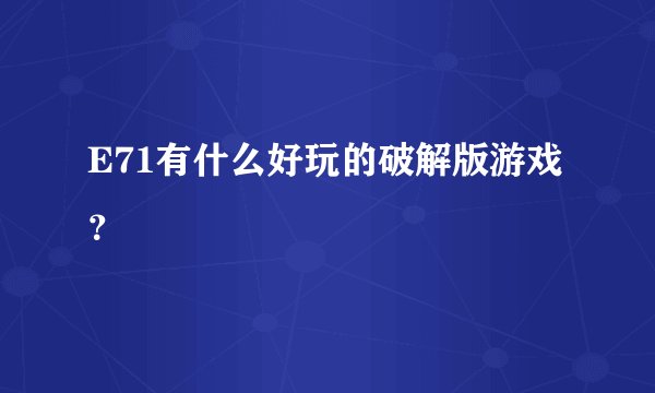 E71有什么好玩的破解版游戏？