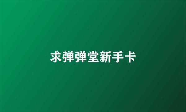 求弹弹堂新手卡