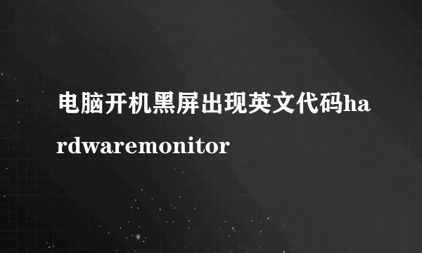电脑开机黑屏出现英文代码hardwaremonitor
