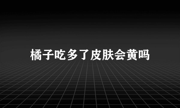 橘子吃多了皮肤会黄吗