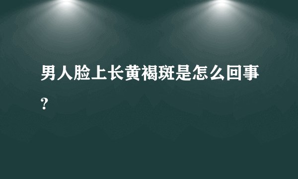 男人脸上长黄褐斑是怎么回事？