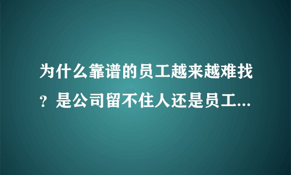 为什么靠谱的员工越来越难找？是公司留不住人还是员工太浮躁？
