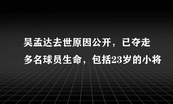 吴孟达去世原因公开，已夺走多名球员生命，包括23岁的小将