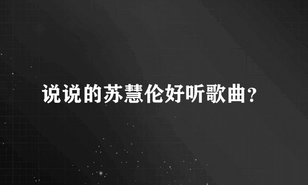 说说的苏慧伦好听歌曲？