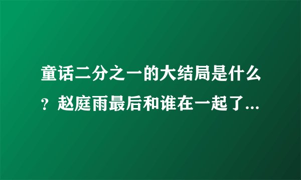童话二分之一的大结局是什么？赵庭雨最后和谁在一起了？（本人刚看东南卫视的）