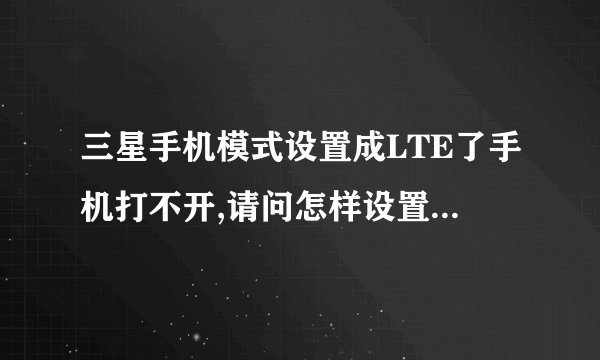 三星手机模式设置成LTE了手机打不开,请问怎样设置回到原来的模式?