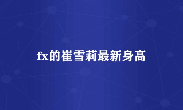 fx的崔雪莉最新身高