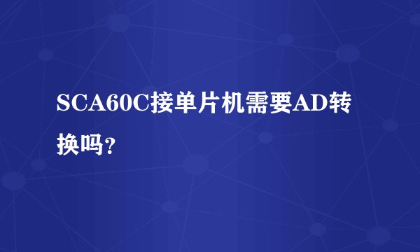 SCA60C接单片机需要AD转换吗？