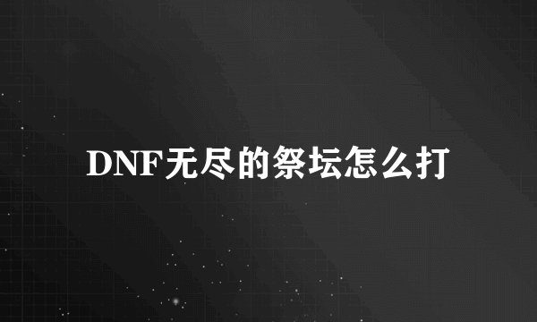 DNF无尽的祭坛怎么打