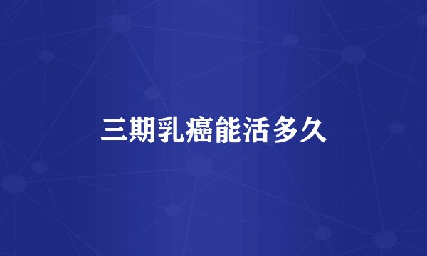 三期乳癌能活多久