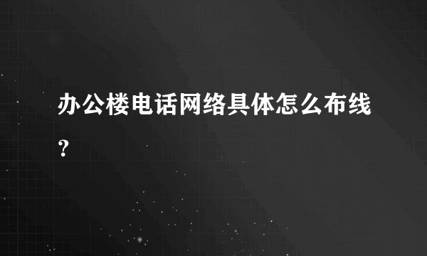 办公楼电话网络具体怎么布线？