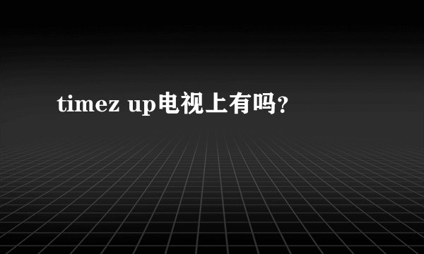 timez up电视上有吗？