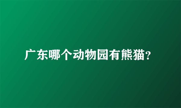 广东哪个动物园有熊猫？