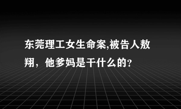 东莞理工女生命案,被告人敖翔，他爹妈是干什么的？