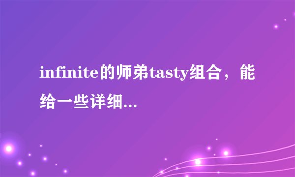 infinite的师弟tasty组合，能给一些详细的介绍吗？