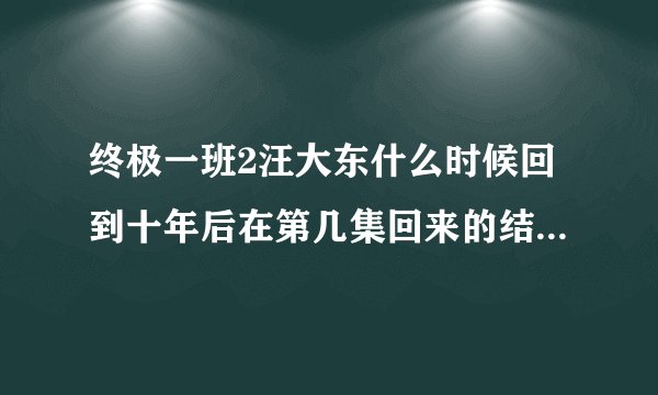 终极一班2汪大东什么时候回到十年后在第几集回来的结局是什么不要推断